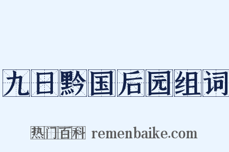 九日黔国后园组词是什么意思的图片